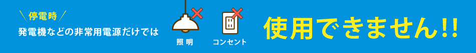 停電時、発電機などの非常用電源だけでは使用できません!