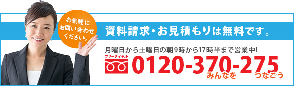 資料請求・お見積りは無料です。TEL:0120-370-275