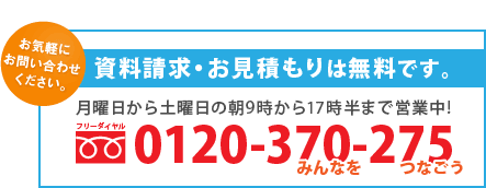 資料請求・お見積りは無料です。TEL:0120-370-275